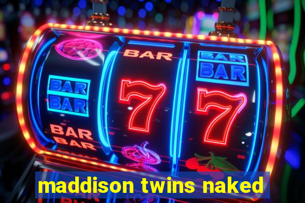 maddison twins naked